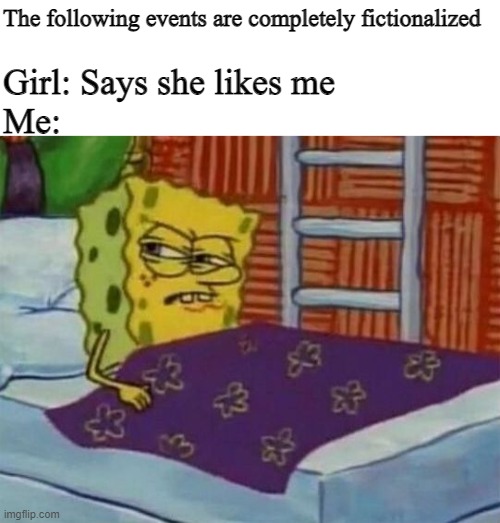 spongebob sleeping | The following events are completely fictionalized; Girl: Says she likes me
Me: | image tagged in spongebob sleeping | made w/ Imgflip meme maker