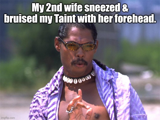 Pootie Tang say: | My 2nd wife sneezed & bruised my Taint with her forehead. | image tagged in pootie tang say | made w/ Imgflip meme maker