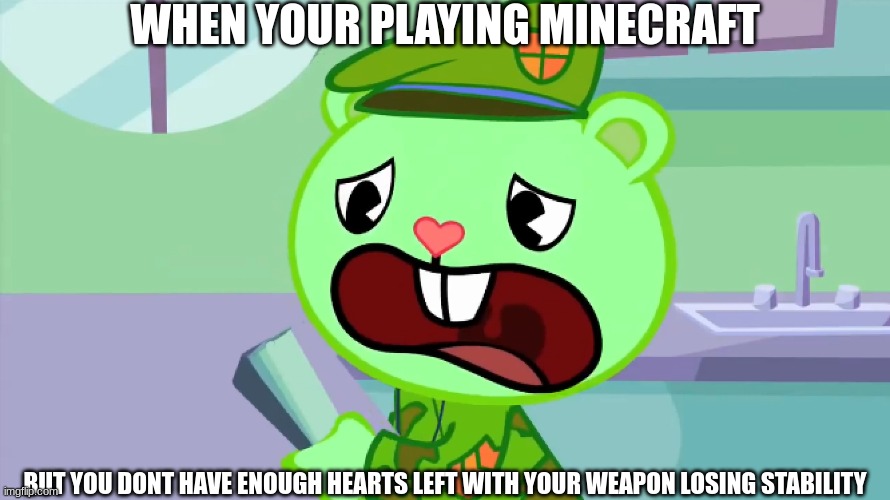 minecraft | WHEN YOUR PLAYING MINECRAFT; BUT YOU DONT HAVE ENOUGH HEARTS LEFT WITH YOUR WEAPON LOSING STABILITY | image tagged in minecraft,happy tree friends,flippy,htf | made w/ Imgflip meme maker