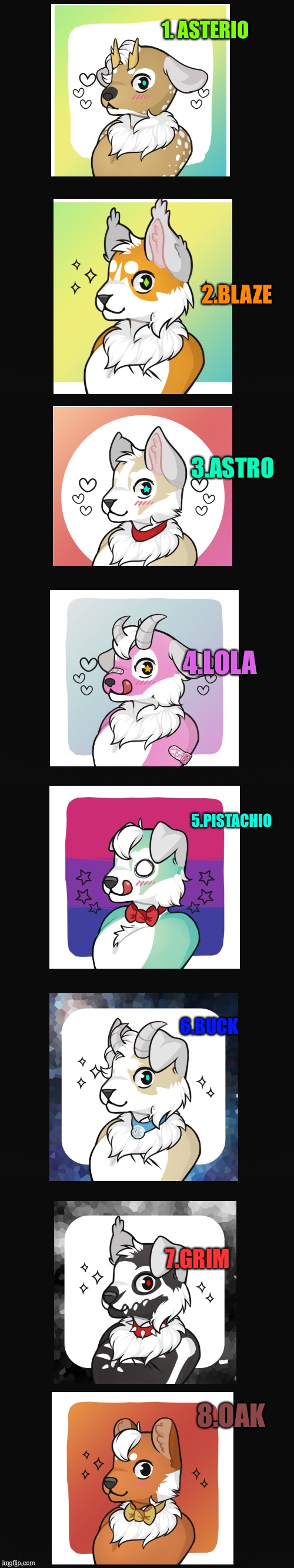 Adopt them now! (Tell which you want the comments!) | 1. ASTERIO; 2.BLAZE; 3.ASTRO; 4.LOLA; 5.PISTACHIO; 6.BUCK; 7.GRIM; 8.OAK | image tagged in long blank template,cute,adopt them,now | made w/ Imgflip meme maker