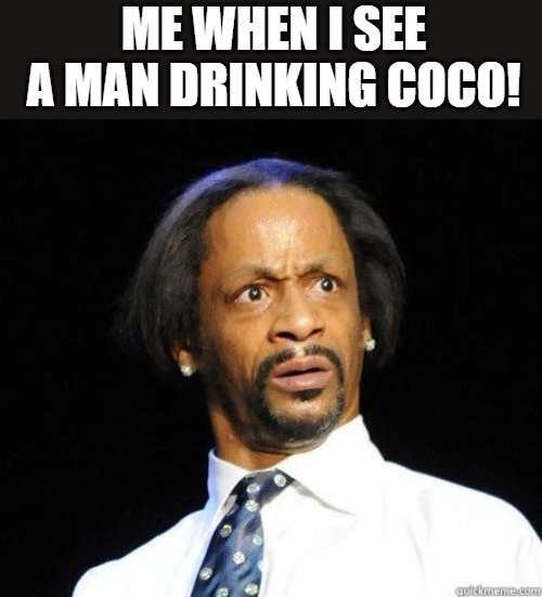 OLD SOFTY | ME WHEN I SEE A MAN DRINKING COCO! | image tagged in katt williams wtf meme | made w/ Imgflip meme maker