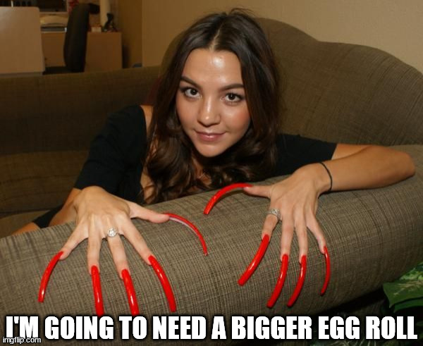 Long Nails | I'M GOING TO NEED A BIGGER EGG ROLL | image tagged in long nails | made w/ Imgflip meme maker
