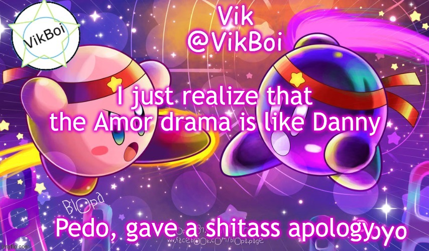 And left/got banned | I just realize that the Amor drama is like Danny; Pedo, gave a shitass apology | image tagged in vikboi better kirby announcement | made w/ Imgflip meme maker