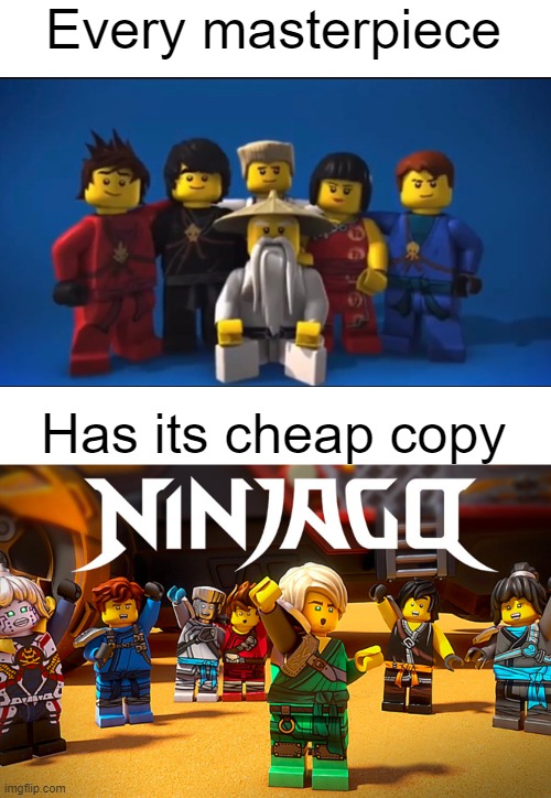 Every masterpiece; Has its cheap copy | image tagged in ninjago,memes | made w/ Imgflip meme maker