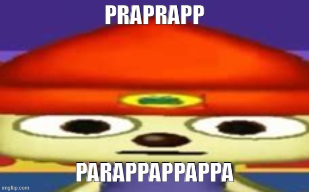 PARAPPAAAAAAAAAAAAA | PRAPRAPP; PARAPPAPPAPPA | image tagged in unsettled parappa | made w/ Imgflip meme maker