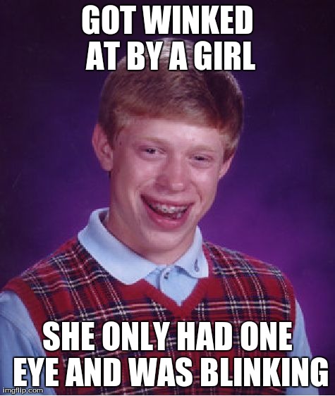 Bad Luck Brian Meme | GOT WINKED AT BY A GIRL SHE ONLY HAD ONE EYE AND WAS BLINKING | image tagged in memes,bad luck brian | made w/ Imgflip meme maker