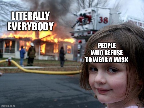 Wear a mask guys | LITERALLY EVERYBODY; PEOPLE WHO REFUSE TO WEAR A MASK | image tagged in memes,disaster girl | made w/ Imgflip meme maker