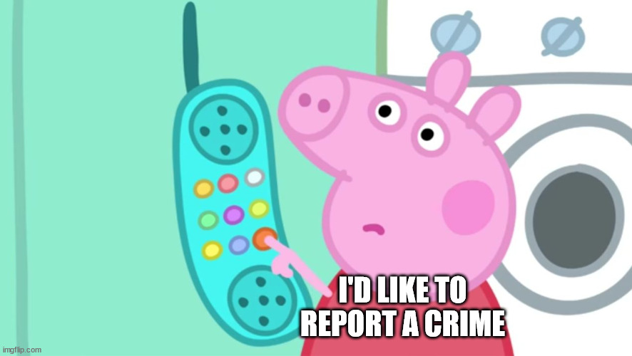 peppa pig phone | I'D LIKE TO REPORT A CRIME | image tagged in peppa pig phone | made w/ Imgflip meme maker