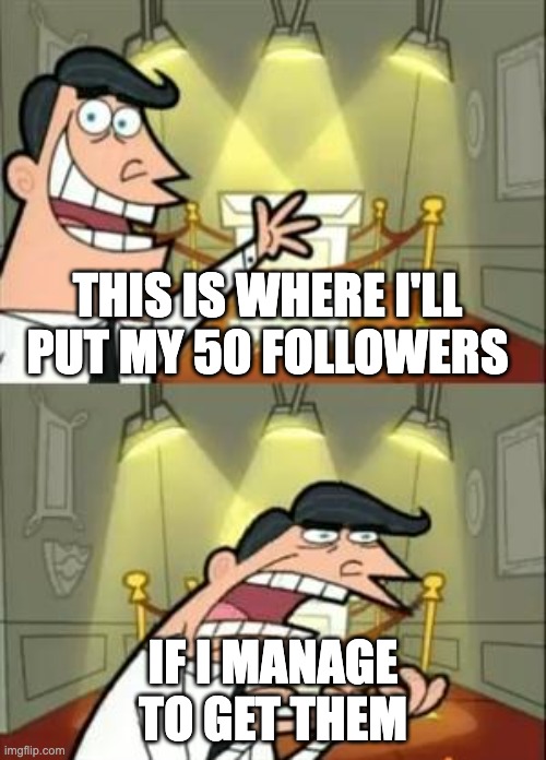 This Is Where I'd Put My Trophy If I Had One | THIS IS WHERE I'LL PUT MY 50 FOLLOWERS; IF I MANAGE TO GET THEM | image tagged in memes,this is where i'd put my trophy if i had one | made w/ Imgflip meme maker
