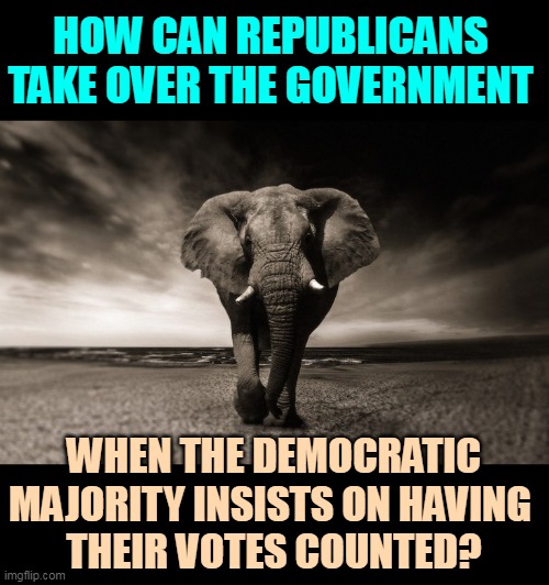 Republicans have contempt for democracy, and for those who believe in it. | HOW CAN REPUBLICANS TAKE OVER THE GOVERNMENT; WHEN THE DEMOCRATIC MAJORITY INSISTS ON HAVING 
THEIR VOTES COUNTED? | image tagged in elephant threatens america republicans gop,republicans,fascist,dictator,hate,democracy | made w/ Imgflip meme maker