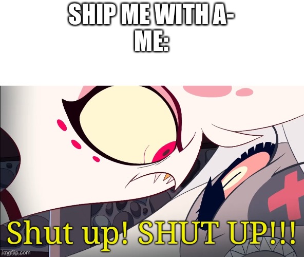 Shut up! Angel | SHIP ME WITH A-

ME: | image tagged in shut up angel | made w/ Imgflip meme maker