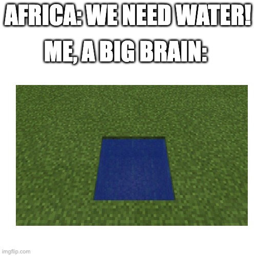 BIG BRAIN TIME | ME, A BIG BRAIN:; AFRICA: WE NEED WATER! | image tagged in memes,minecraft | made w/ Imgflip meme maker