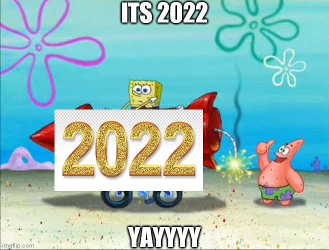 Yeyyeyeyeyeyey | ITS 2022; YAYYYY | image tagged in spongebob patrick and the firework | made w/ Imgflip meme maker