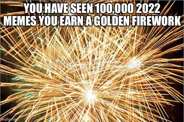 Fire | YOU HAVE SEEN 100,000 2022 MEMES YOU EARN A GOLDEN FIREWORK | image tagged in fire | made w/ Imgflip meme maker