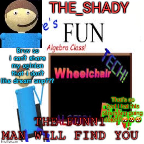 In case you can’t take a joke im not gonna delete | Bruv so i can’t share my opinion that i don’t like dream smp??? That’s so bad i hat this strem am going delet!! 🤬🤬🤬 | image tagged in shady s dave temp | made w/ Imgflip meme maker