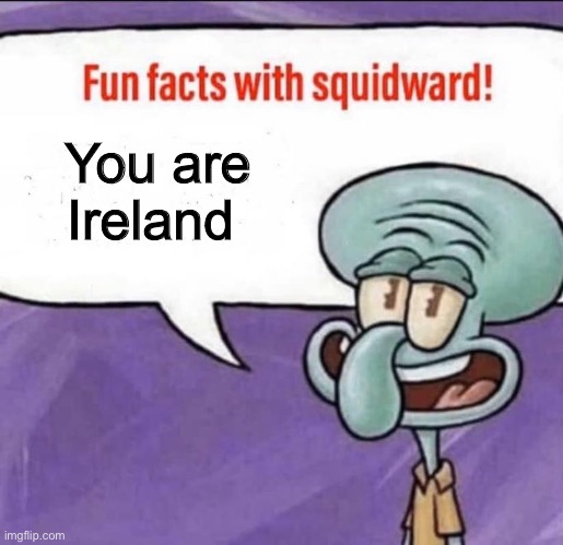 I was going to put you are irrelevant put my phone auto corrected | You are Ireland | image tagged in fun facts with squidward | made w/ Imgflip meme maker