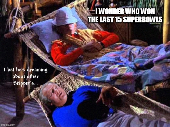I Bet He's Dreaming About Other Skipper's New Template Available | I WONDER WHO WON THE LAST 15 SUPERBOWLS | image tagged in i bet he's dreaming about other skipper's,nfl,superbowl,gilligan's island,gilligans island week,skipper | made w/ Imgflip meme maker