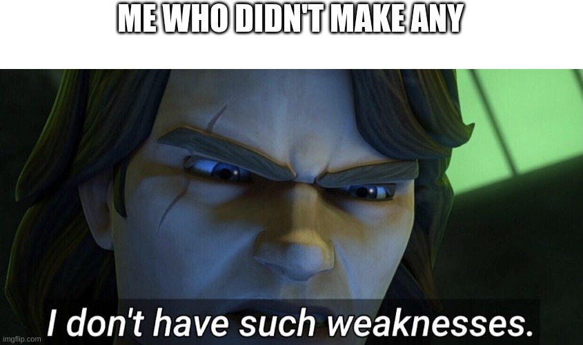 I don’t have such weaknesses. | ME WHO DIDN'T MAKE ANY | image tagged in i don t have such weaknesses | made w/ Imgflip meme maker