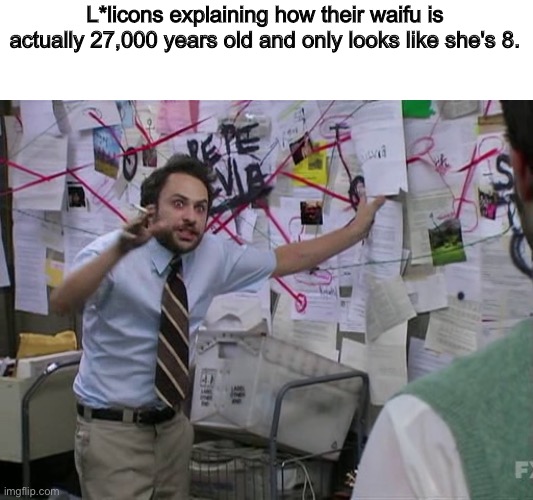 Charlie Conspiracy (Always Sunny in Philidelphia) | L*licons explaining how their waifu is actually 27,000 years old and only looks like she's 8. | image tagged in charlie conspiracy always sunny in philidelphia | made w/ Imgflip meme maker
