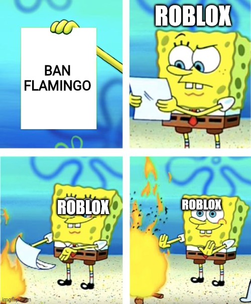 Flamingo will stay forever | ROBLOX; BAN FLAMINGO; ROBLOX; ROBLOX | image tagged in spongebob burning paper | made w/ Imgflip meme maker