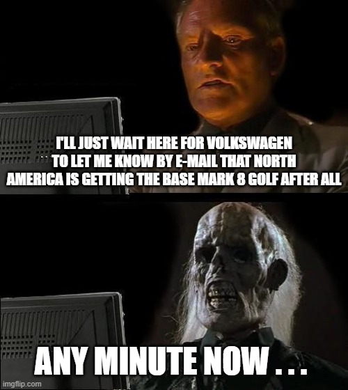 I'll Just Wait Here Mark 8 Golf | I'LL JUST WAIT HERE FOR VOLKSWAGEN TO LET ME KNOW BY E-MAIL THAT NORTH AMERICA IS GETTING THE BASE MARK 8 GOLF AFTER ALL; ANY MINUTE NOW . . . | image tagged in memes,i'll just wait here,vw golf,golf 8,bring the base mark 8 golf to north america | made w/ Imgflip meme maker