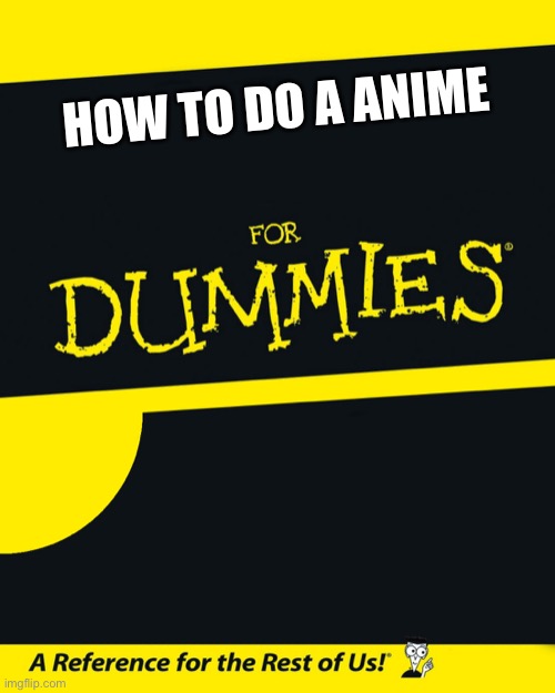 For Dummies | HOW TO DO A ANIME | image tagged in for dummies | made w/ Imgflip meme maker