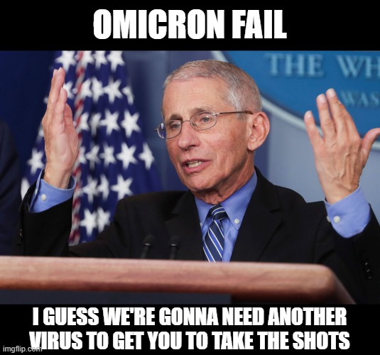 Dr Fauci Hands Up | OMICRON FAIL; I GUESS WE'RE GONNA NEED ANOTHER VIRUS TO GET YOU TO TAKE THE SHOTS | image tagged in dr fauci hands up | made w/ Imgflip meme maker