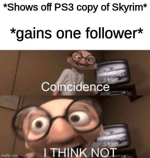 absolute chick magnet | *gains one follower*; *Shows off PS3 copy of Skyrim* | image tagged in coincidence i think not | made w/ Imgflip meme maker
