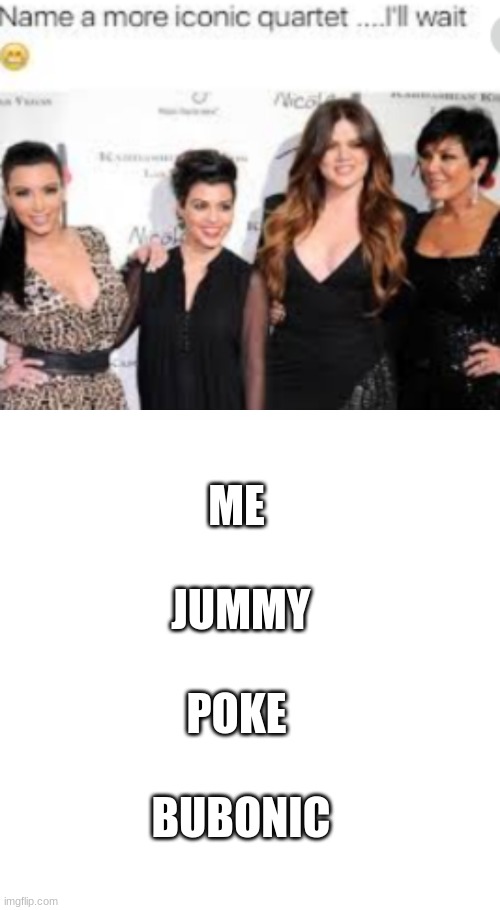 ME
  
 JUMMY
 
POKE
 
 BUBONIC | image tagged in name a more iconic quartet,memes,blank transparent square | made w/ Imgflip meme maker