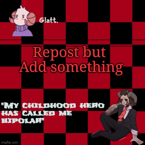 tis the season to be like me falallaaa llalaa | Add something; Repost but | image tagged in tis the season to be like me falallaaa llalaa | made w/ Imgflip meme maker