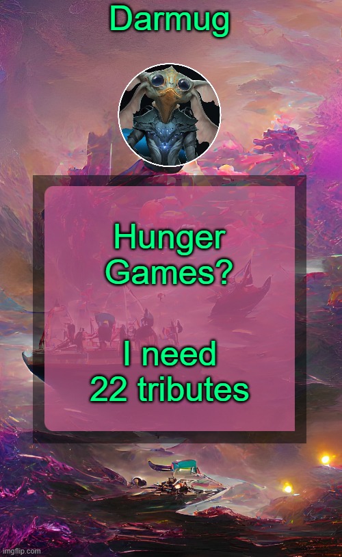 Darmug's announcement template | Hunger Games? I need 22 tributes | image tagged in darmug's announcement template | made w/ Imgflip meme maker