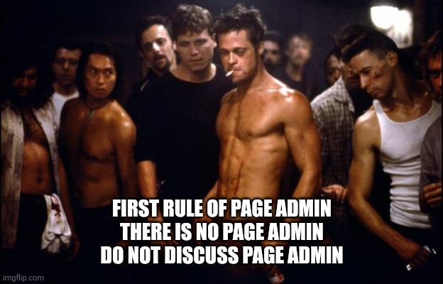 Fight Club Template  | FIRST RULE OF PAGE ADMIN
THERE IS NO PAGE ADMIN
DO NOT DISCUSS PAGE ADMIN | image tagged in fight club template | made w/ Imgflip meme maker
