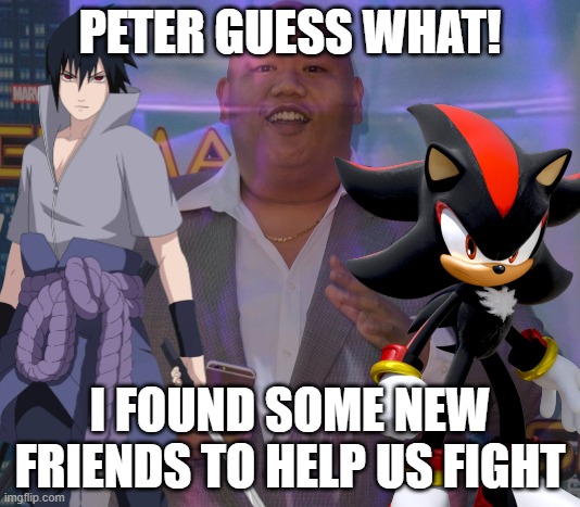 Ned Leeds and his amazing friends | PETER GUESS WHAT! I FOUND SOME NEW FRIENDS TO HELP US FIGHT | image tagged in ned leeds,sasuke,shadow | made w/ Imgflip meme maker