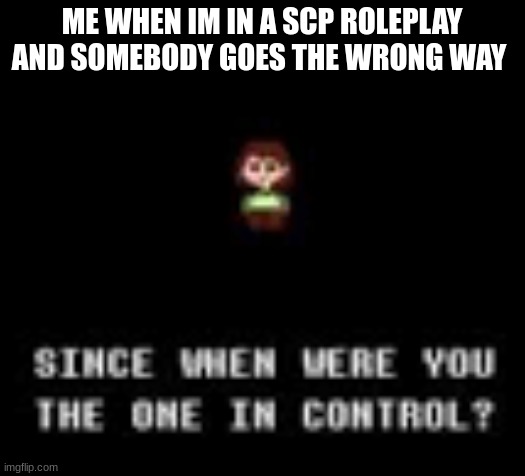 no come with me! | ME WHEN IM IN A SCP ROLEPLAY AND SOMEBODY GOES THE WRONG WAY | image tagged in chara control | made w/ Imgflip meme maker