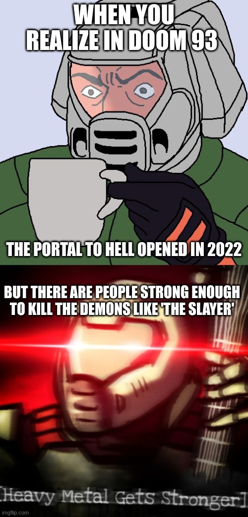 *cough cough* Tom Stoltman *cough cough* | WHEN YOU REALIZE IN DOOM 93; THE PORTAL TO HELL OPENED IN 2022; BUT THERE ARE PEOPLE STRONG ENOUGH TO KILL THE DEMONS LIKE 'THE SLAYER' | image tagged in doomguy with teacup,heavy metal get stronger | made w/ Imgflip meme maker