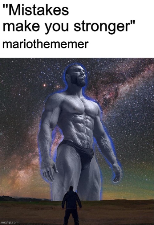 mariothememer | image tagged in mistakes make you stronger,omega chad | made w/ Imgflip meme maker