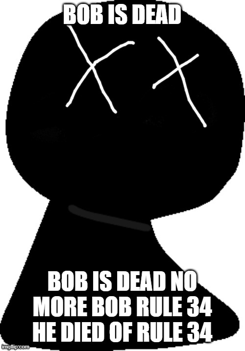 add a face to ANGRY bob! | BOB IS DEAD BOB IS DEAD NO MORE BOB RULE 34 HE DIED OF RULE 34 | image tagged in add a face to angry bob | made w/ Imgflip meme maker