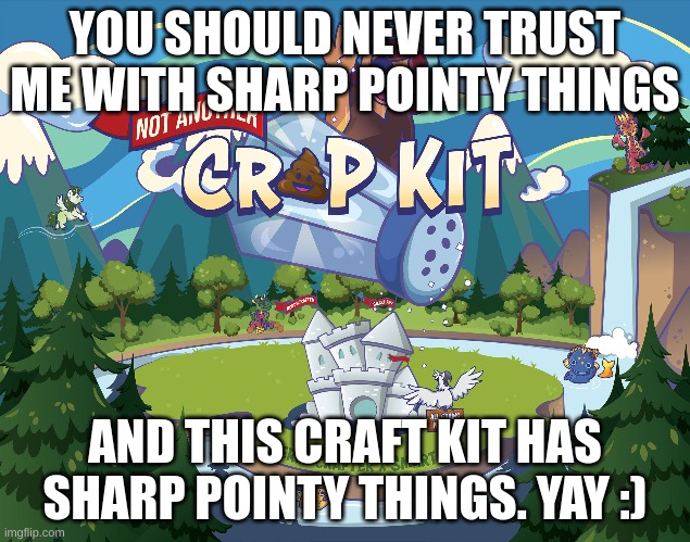 *waves a sharp pointy thing at you* | YOU SHOULD NEVER TRUST ME WITH SHARP POINTY THINGS; AND THIS CRAFT KIT HAS SHARP POINTY THINGS. YAY :) | made w/ Imgflip meme maker