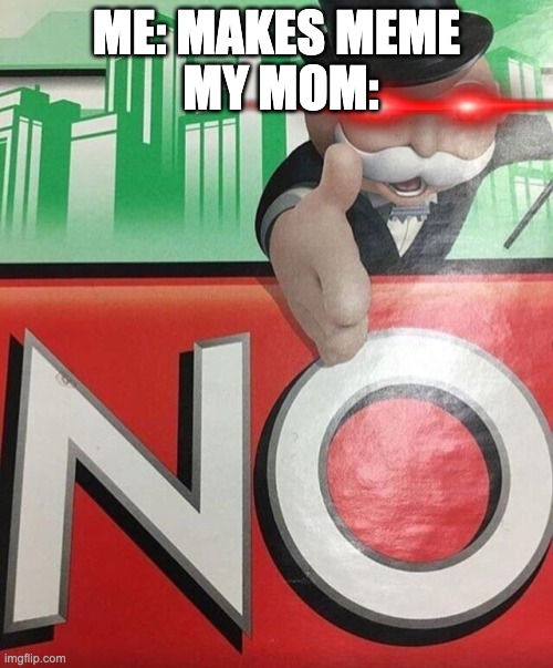 Monopoly No | MY MOM:; ME: MAKES MEME | image tagged in monopoly no | made w/ Imgflip meme maker