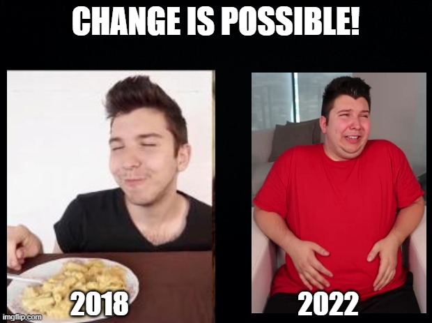 You Can Do It! | CHANGE IS POSSIBLE! 2018                                2022 | image tagged in black background,mukbang guy | made w/ Imgflip meme maker