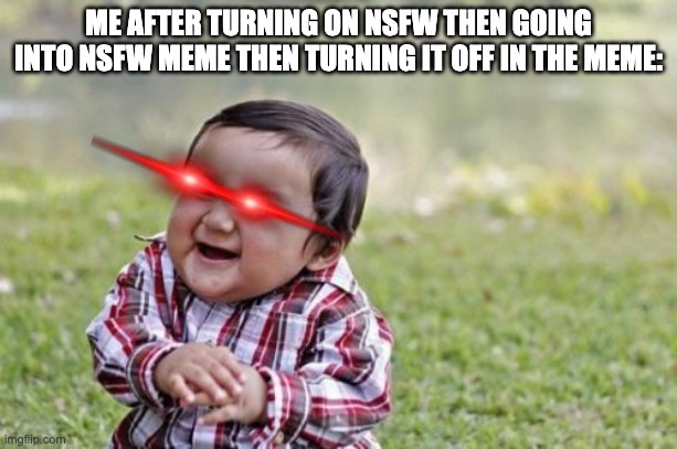 Evil Toddler Meme | ME AFTER TURNING ON NSFW THEN GOING INTO NSFW MEME THEN TURNING IT OFF IN THE MEME: | image tagged in memes,evil toddler | made w/ Imgflip meme maker