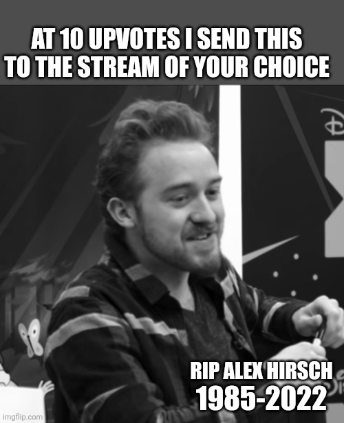 AT 10 UPVOTES I SEND THIS TO THE STREAM OF YOUR CHOICE; RIP ALEX HIRSCH; 1985-2022 | made w/ Imgflip meme maker