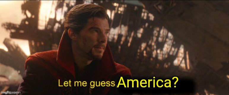Dr Strange let me guess 2 | America? | image tagged in dr strange let me guess 2 | made w/ Imgflip meme maker