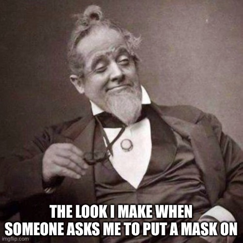Masks don’t work | THE LOOK I MAKE WHEN SOMEONE ASKS ME TO PUT A MASK ON | image tagged in old guy with monocle looking smug | made w/ Imgflip meme maker