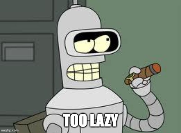 Bender | TOO LAZY | image tagged in bender | made w/ Imgflip meme maker