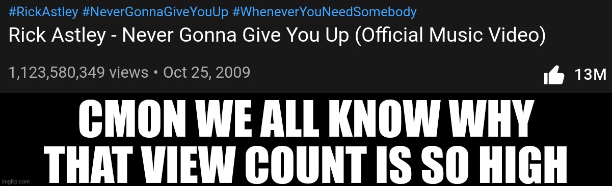 hehe |  CMON WE ALL KNOW WHY THAT VIEW COUNT IS SO HIGH | image tagged in memes,never gonna give you up,never gonna let you down,never gonna run around,and desert you,hehe | made w/ Imgflip meme maker