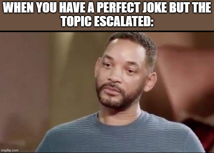 Sad Will Smith | WHEN YOU HAVE A PERFECT JOKE BUT THE
TOPIC ESCALATED: | image tagged in sad will smith | made w/ Imgflip meme maker