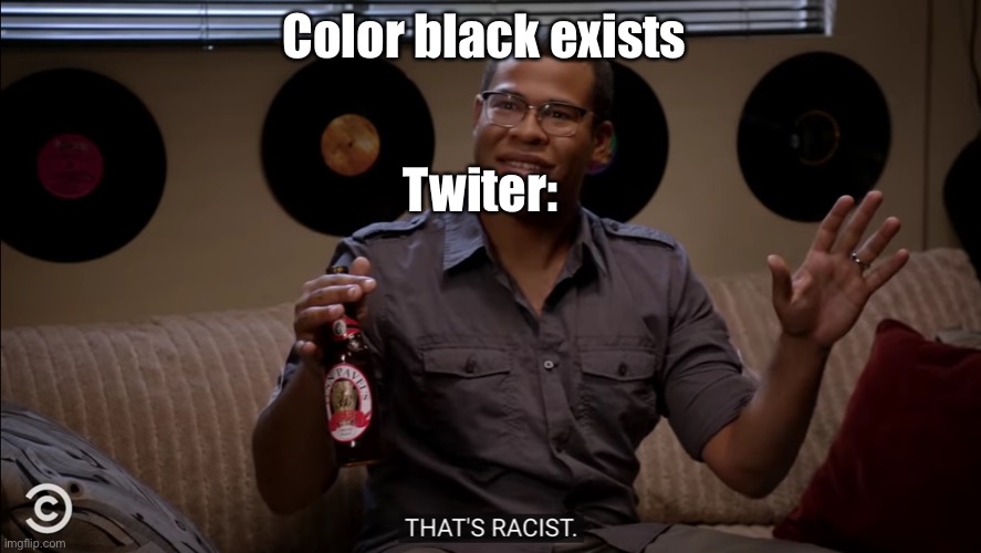thats racist | Color black exists; Twiter: | image tagged in thats racist | made w/ Imgflip meme maker
