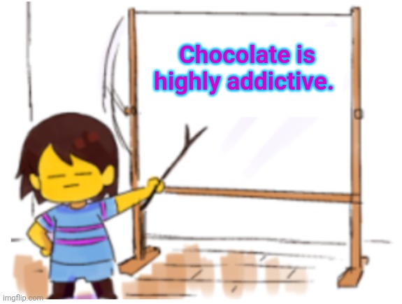 The more you know! | Chocolate is highly addictive. | image tagged in frisk sign,frisk,undertale,cool facts,chocolate | made w/ Imgflip meme maker