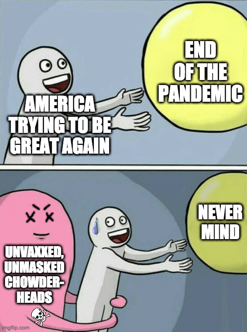 It really steams my giblets. | END OF THE PANDEMIC; AMERICA
TRYING TO BE
GREAT AGAIN; NEVER
MIND; UNVAXXED,
UNMASKED
CHOWDER-
HEADS | image tagged in memes,running away balloon,covid-19,antivax,chowderheads,steamed giblets | made w/ Imgflip meme maker